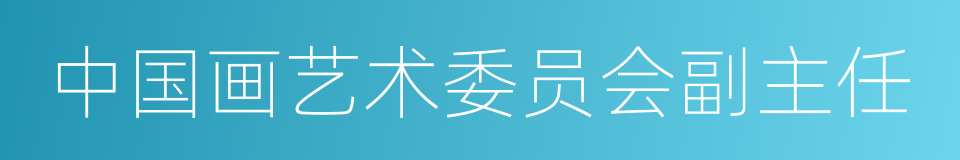 中国画艺术委员会副主任的同义词