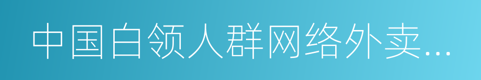 中国白领人群网络外卖市场品牌价值研究报告的同义词