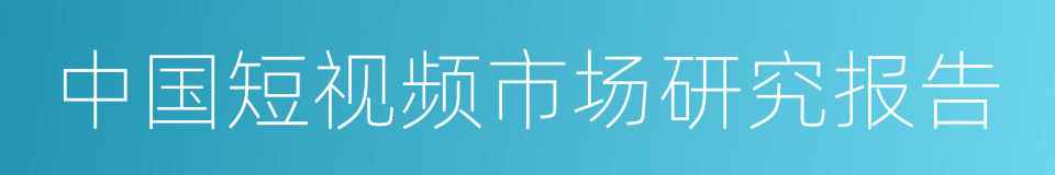 中国短视频市场研究报告的同义词