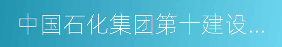 中国石化集团第十建设公司的意思