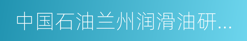 中国石油兰州润滑油研究开发中心的同义词