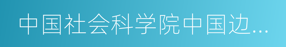 中国社会科学院中国边疆史地研究中心的同义词