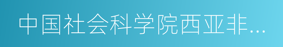 中国社会科学院西亚非洲研究所的同义词