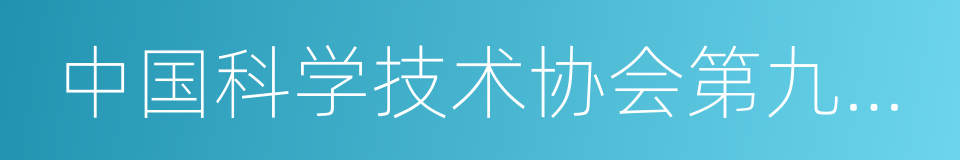 中国科学技术协会第九次全国代表大会的同义词