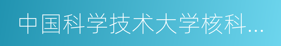 中国科学技术大学核科学技术学院的意思