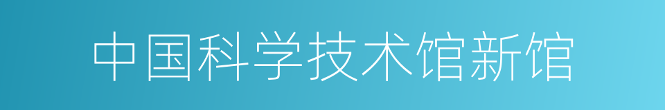 中国科学技术馆新馆的同义词