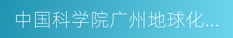 中国科学院广州地球化学研究所的同义词
