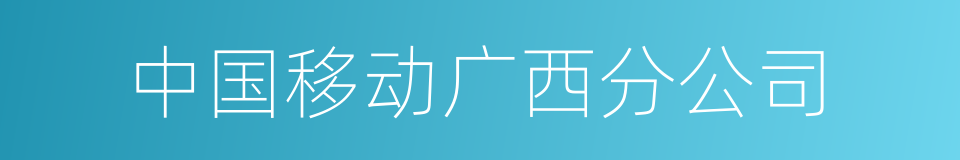 中国移动广西分公司的同义词