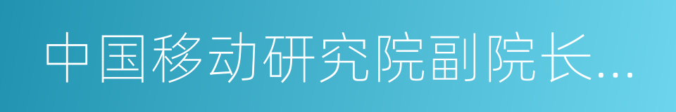 中国移动研究院副院长黄宇红的同义词