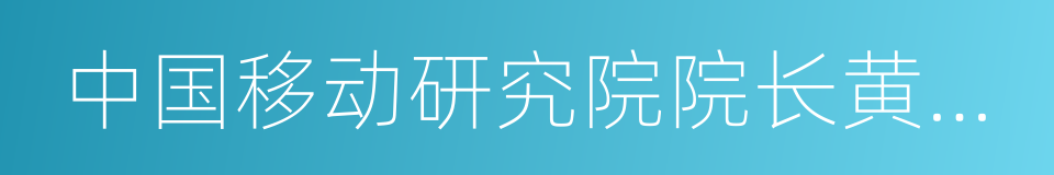 中国移动研究院院长黄晓庆的同义词