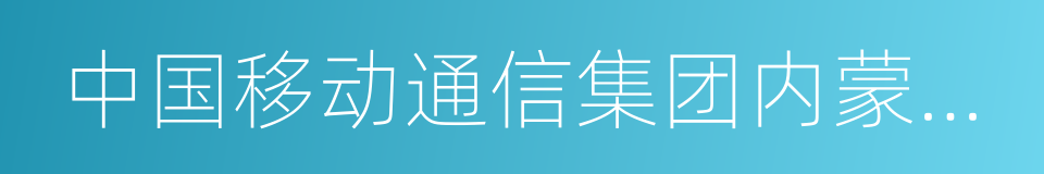 中国移动通信集团内蒙古有限公司的同义词