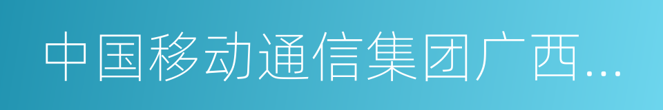 中国移动通信集团广西有限公司的意思