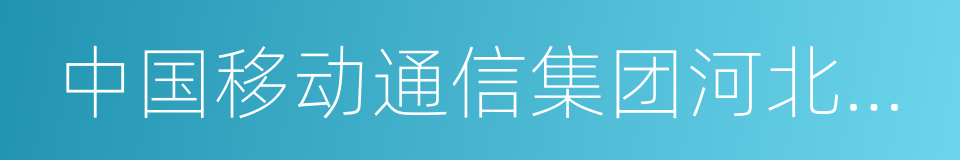 中国移动通信集团河北有限公司的同义词