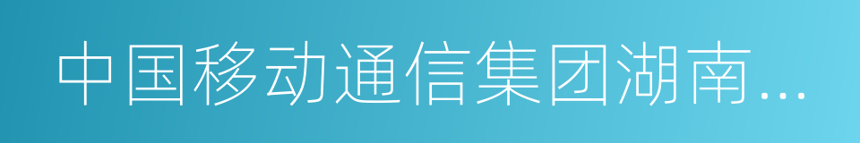 中国移动通信集团湖南有限公司的同义词