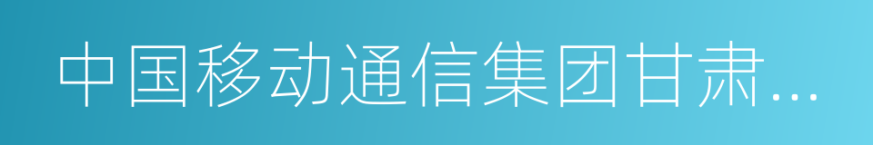 中国移动通信集团甘肃有限公司的同义词