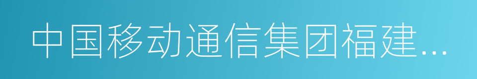 中国移动通信集团福建有限公司的同义词