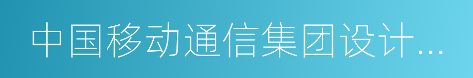 中国移动通信集团设计院有限公司的同义词