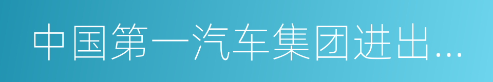 中国第一汽车集团进出口有限公司的同义词