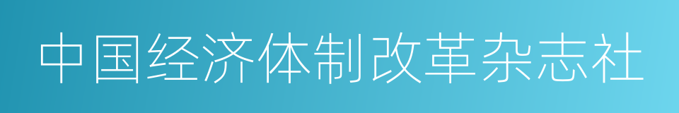 中国经济体制改革杂志社的同义词