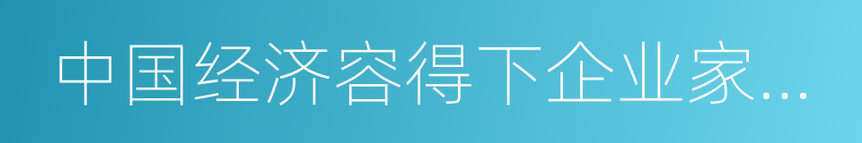 中国经济容得下企业家讲问题的同义词