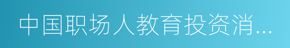 中国职场人教育投资消费洞察报告的同义词