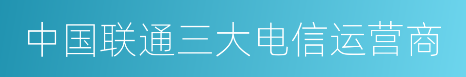 中国联通三大电信运营商的同义词