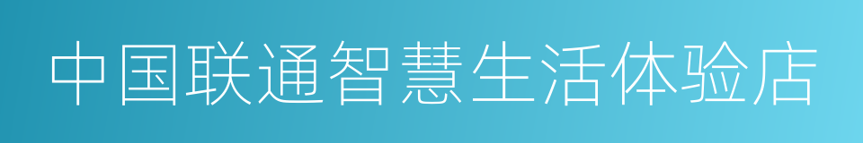 中国联通智慧生活体验店的同义词