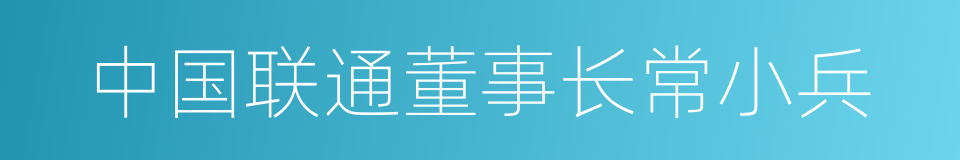 中国联通董事长常小兵的同义词