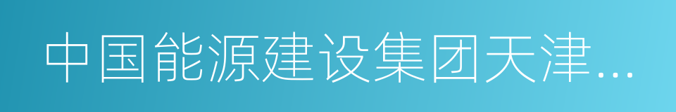 中国能源建设集团天津电力建设有限公司的同义词