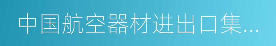 中国航空器材进出口集团公司的同义词