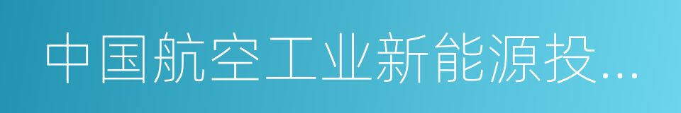 中国航空工业新能源投资有限公司的同义词