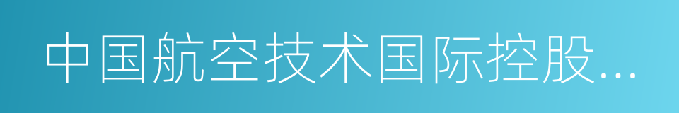 中国航空技术国际控股有限公司的同义词