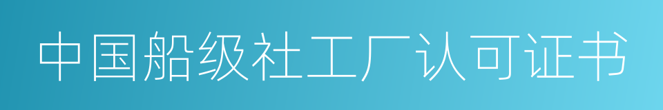 中国船级社工厂认可证书的同义词