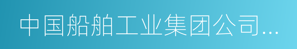 中国船舶工业集团公司第七〇八研究所的同义词