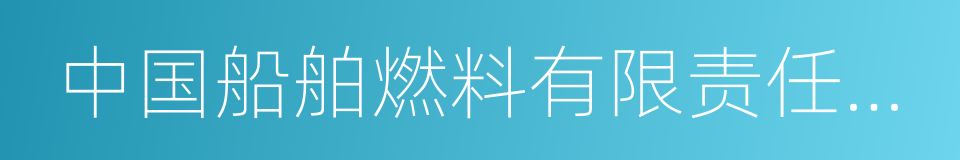 中国船舶燃料有限责任公司的同义词