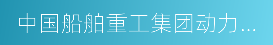 中国船舶重工集团动力股份有限公司的同义词