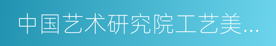 中国艺术研究院工艺美术研究所的同义词