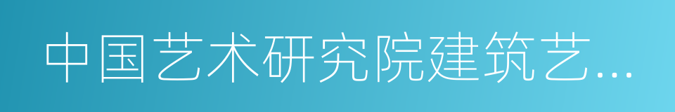 中国艺术研究院建筑艺术研究所的同义词