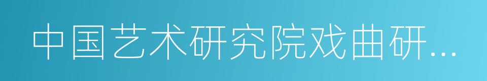 中国艺术研究院戏曲研究所的同义词