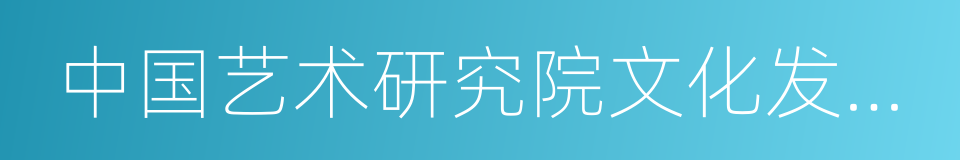 中国艺术研究院文化发展战略研究中心的同义词