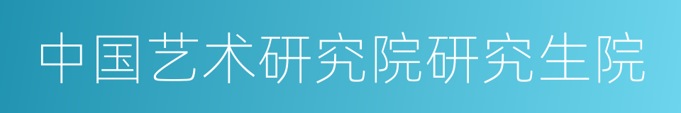 中国艺术研究院研究生院的同义词