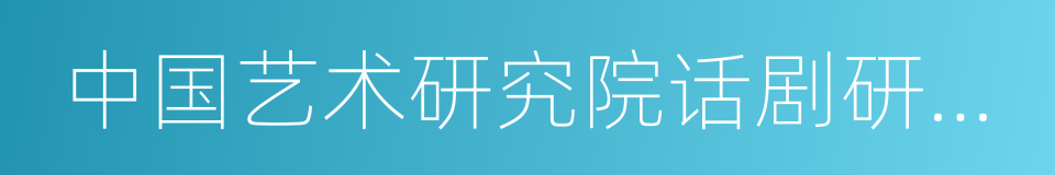 中国艺术研究院话剧研究所的同义词