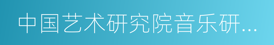 中国艺术研究院音乐研究所的同义词