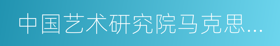 中国艺术研究院马克思主义文艺理论研究所的同义词