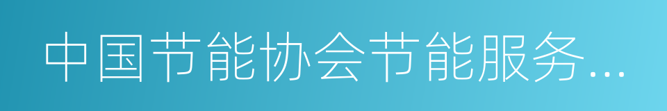 中国节能协会节能服务产业委员会的同义词