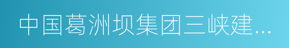 中国葛洲坝集团三峡建设工程有限公司的同义词