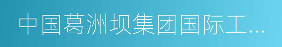 中国葛洲坝集团国际工程有限公司的同义词