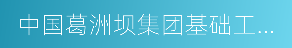 中国葛洲坝集团基础工程有限公司的同义词