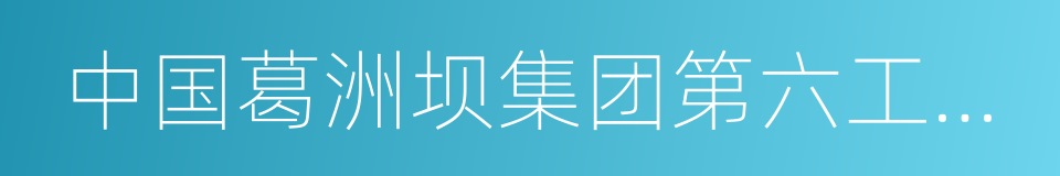 中国葛洲坝集团第六工程有限公司的同义词