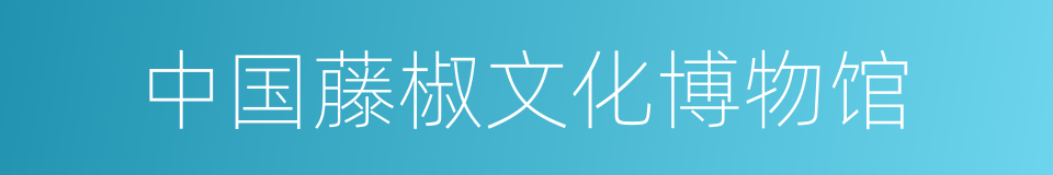 中国藤椒文化博物馆的同义词